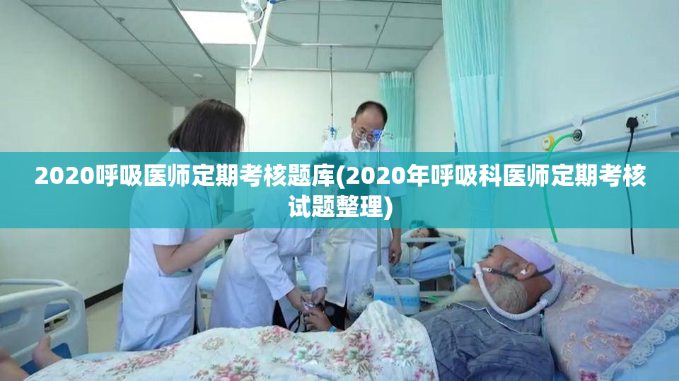 2020呼吸医师定期考核题库(2020年呼吸科医师定期考核试题整理)