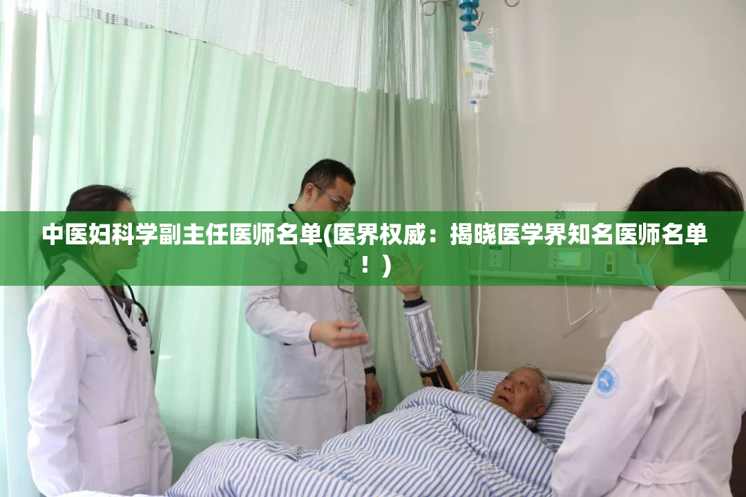 中医妇科学副主任医师名单(医界权威：揭晓医学界知名医师名单！)
