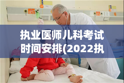 执业医师儿科考试时间安排(2022执业医师儿科考试时间表公布)