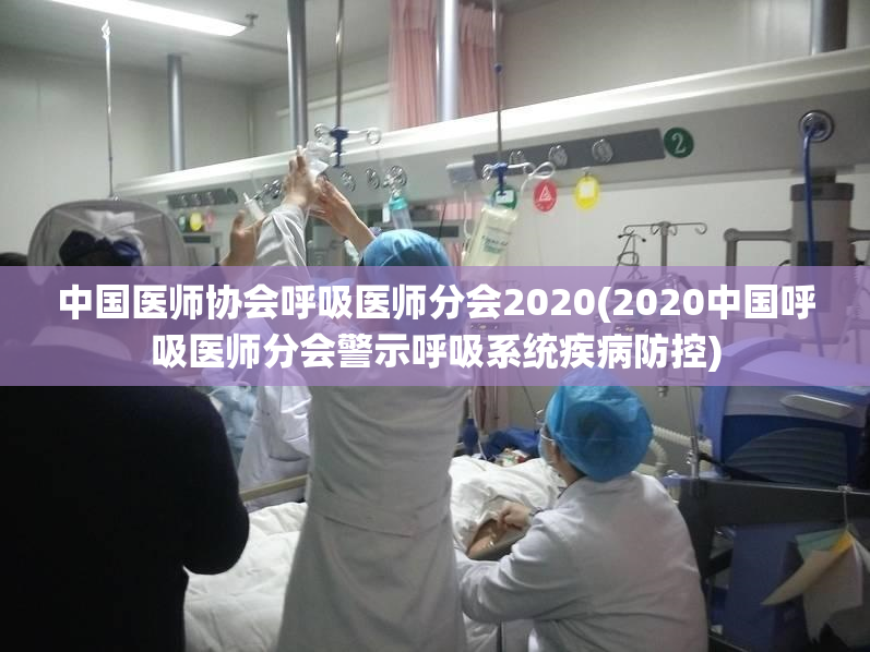 中国医师协会呼吸医师分会2020(2020中国呼吸医师分会警示呼吸系统疾病防控)