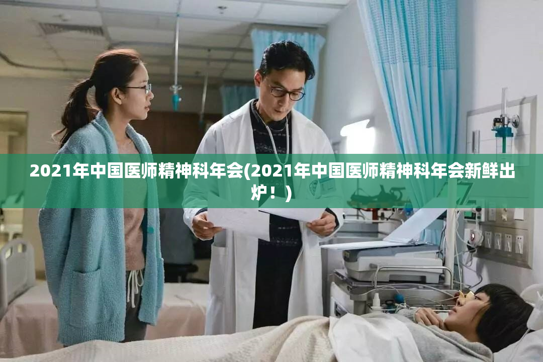 2021年中国医师精神科年会(2021年中国医师精神科年会新鲜出炉！)