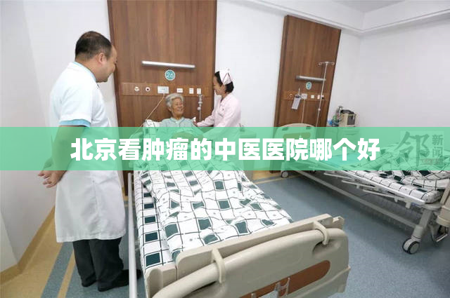 北京看肿瘤的中医医院哪个好
