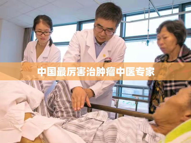 中国最厉害治肿瘤中医专家