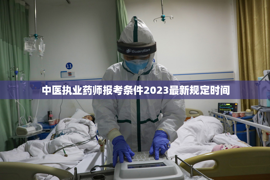 中医执业药师报考条件2023最新规定时间