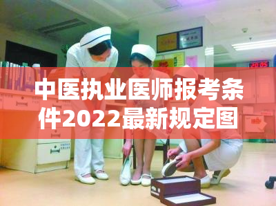 中医执业医师报考条件2022最新规定图片