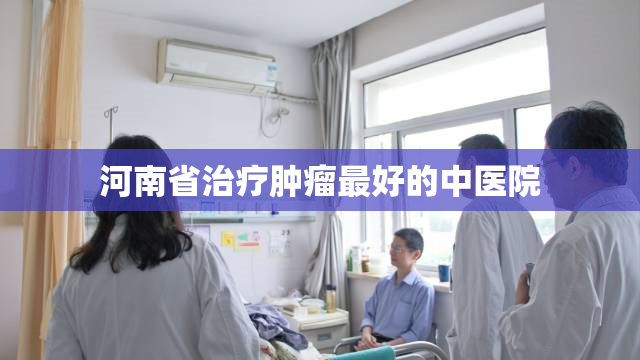 河南省治疗肿瘤最好的中医院